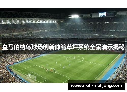 皇马伯纳乌球场创新伸缩草坪系统全景演示揭秘 皇马伯纳乌球场创新伸缩草坪系统全景演示揭秘
