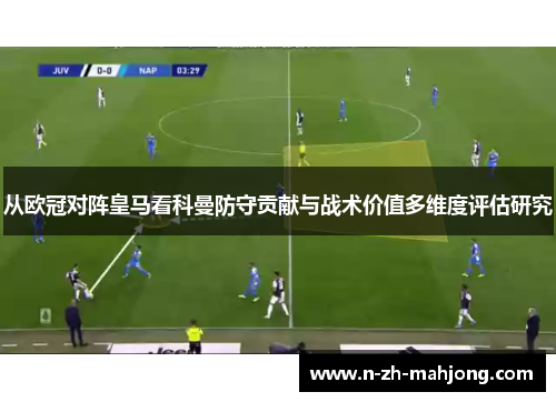 从欧冠对阵皇马看科曼防守贡献与战术价值多维度评估研究 从欧冠对阵皇马看科曼防守贡献与战术价值多维度评估研究