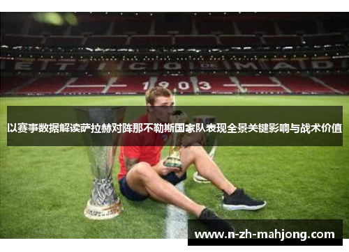 以赛事数据解读萨拉赫对阵那不勒斯国家队表现全景关键影响与战术价值